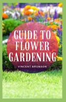 Guide to Flower Gardening: Flower gardens are usually produced for the purpose of visual and aromatic enjoyment, providing gardeners with a serene and relaxing environment to appreciate and to care B08RKLLJZN Book Cover