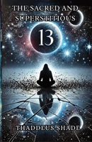 The Sacred and Superstitious 13: A Journey into Its Role in Mythology, Numerology, and Mystical Traditions B0DRGC2RP5 Book Cover