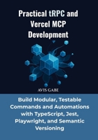 Practical tRPC and Vercel MCP Development: Build Modular, Testable Commands and Automations with TypeScript, Jest, Playwright, and Semantic Versioning B0FMPRBV58 Book Cover
