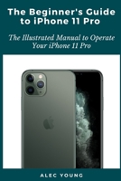The Beginner's Guide to iPhone 11 Pro: The Illustrated Manual to Operate Your iPhone 11 Pro B08C98Z14V Book Cover