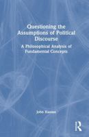 Questioning the Assumptions of Political Discourse: A Philosophical Analysis of Fundamental Concepts 1032862351 Book Cover