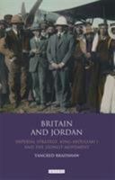 Britain and Jordan: Imperial Strategy, King Abdullah I and the Zionist Movement 1848853106 Book Cover