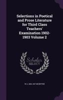 Selections in Poetical and Prose Literature for Third Class Teachers' Examination 1902-1903 Volume 2 1359405909 Book Cover