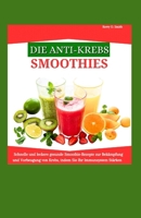 DIE ANTI-KREBS-SMOOTHIES: Schnelle und leckere gesunde Smoothie-Rezepte zur Bekämpfung und Vorbeugung von Krebs, indem Sie Ihr Immunsystem stärken. (German Edition) B0CWKTG2P9 Book Cover