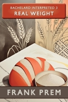 Real Weight - Bachelard Interpreted Book 3: Bachelard Interpreted Book 3 1923166255 Book Cover