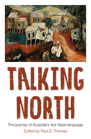 Talking North: The Journey of Australia's First Asian Language 1925835189 Book Cover