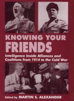 Knowing Your Friends: Intelligence Inside Alliances and Coalitions from 1914 to the Cold War (Cass Series--Studies in Intelligence.) 0714644331 Book Cover