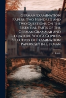 German Examination Papers. Two Hundred and Two Questions On the Essential Parts of the German Grammar and Literature, with a Copious Selection of Examination Papers, Set in German 1143860055 Book Cover