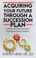 Acquiring Your Future Through a Succession Plan: A Primer for Next Generation Professional Service Providers B0DZCX4S9W Book Cover