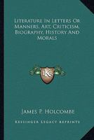 Literature in Letters: Manners, Art, Criticism, Biography, History, and Morals 1142419339 Book Cover
