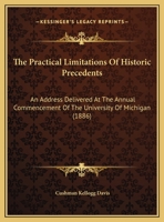The Practical Limitations Of Historic Precedents: An Address Delivered At The Annual Commencement Of The University Of Michigan 116223234X Book Cover