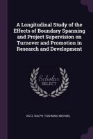 A Longitudinal Study of the Effects of Boundary Spanning and Project Supervision on Turnover and Promotion in Research and Development 1379077559 Book Cover