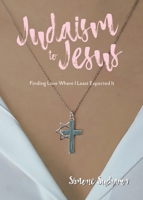 From Judaism to Jesus: Finding Love Where I Least Expected It 1486621074 Book Cover