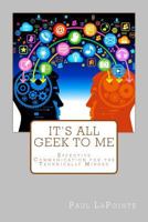 It's All Geek To Me: Effective communication for the technically minded 0993789102 Book Cover