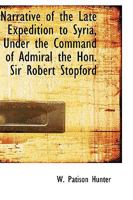 Narrative of the Late Expedition to Syria, Under the Command of Admiral the Hon. Sir Robert Stopford 1241449090 Book Cover