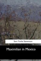 Maximilian In Mexico A Woman's Reminiscences Of The French Intervention 1862 to 1867 1548302643 Book Cover