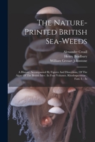 The Nature-printed British Sea-weeds: A History, Accompanied By Figures And Dissections, Of The Algae Of The British Isles: In Four Volumes. Rhodospermeae: Fam. I. - Ix 1022386018 Book Cover