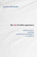 The Sin of White Supremacy: Christianity, Racism, and Religious Diversity in America 1626982376 Book Cover
