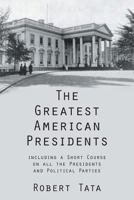 The Greatest American Presidents: including a Short Course on all the Presidents and Political Parties 1481722689 Book Cover