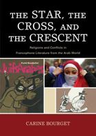 The Star, the Cross, and the Crescent: Religions and Conflicts in Francophone Literature from the Arab World 073912658X Book Cover