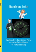 Radioactive Luminous Paint - a cardinal derailment of watchmaking: A little book about a monumental problem 3755716836 Book Cover