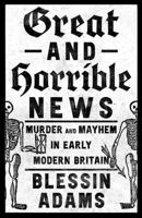 Great and Horrible News: Murder and Mayhem in Early Modern Britain 0008500223 Book Cover