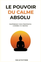 Le pouvoir du calme absolu: Maitrisez vos émotions comme un moine B0FVL65DZP Book Cover