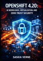 OPENSHIFT 4.20: AI WORKLOADS, VIRTUALIZATION, AND ZERO TRUST SECURITY: DEPLOY LEADERWORKERSET, OPENSHIFT LIGHTSPEED, POST-QUANTUM CRYPTO, AND PRODUCTION LLMS ON KUBERNETES B0GHMW1K1H Book Cover
