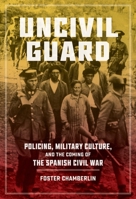 Uncivil Guard: Policing, Military Culture, and the Coming of the Spanish Civil War (New Hispanisms: Cultural and Literary Studies) 0807184683 Book Cover