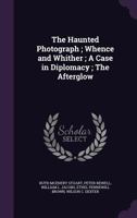 The Haunted Photograph; Whence And Whither; A Case In Diplomacy; The Afterglow 1286214823 Book Cover