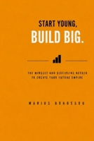 Start Young, Build Big: The Mindset and Discipline Needed to Create Your Future Empire B0H26DGMBN Book Cover
