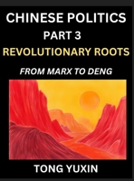 Chinese Politics (Part 3)- Revolutionary Roots: From Marx to Deng, Ideological Foundations of China's Political Evolution, China's Political DNA, China's Path from Revolution to Global Power B0FY3WR3J5 Book Cover
