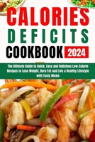 CALORIES DEFICT COOKBOOK 2024: The Ultimate Guide to Quick, Easy and Delicious Low-Calorie Recipes to Lose Weight, Burn Fat and Live a Healthy Lifestyle with Tasty Meals B0CTGQFJR1 Book Cover