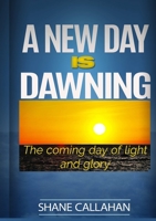 A New Day Is Dawning: The Coming Day of Light and Glory 1329103904 Book Cover