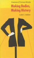 Making Bodies, Making History: Feminism and German Identity (Modern German Culture and Literature) 0803210361 Book Cover