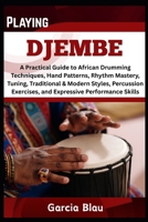 PLAYING DJEMBE: A Practical Guide to African Drumming Techniques, Hand Patterns, Rhythm Mastery, Tuning, Traditional & Modern Styles, Percussion Exercises, and Expressive Performance Skills B0F3W86C26 Book Cover