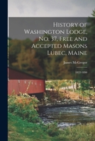 History of Washington Lodge, No. 37, Free and Accepted Masons Lubec, Maine: 1822-1890 1019088397 Book Cover