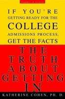 The Truth About Getting In: If You're Getting Ready for the College AdmissionsProcess, Get the Facts