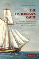 The Fisherman's Cause: Atlantic Commerce and Maritime Dimensions of the American Revolution 1107403979 Book Cover