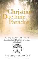 The Christian Doctrine Paradox: Spotlighting Biblical Truths and Exposing False Doctrines in Modern Christianity 1664204032 Book Cover