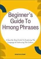Beginner’s Guide To Hmong Phrases: A Step-By-Step Guide To Exploring The Language & Embracing The Culture B0FLVS678G Book Cover