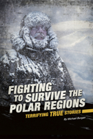 Fighting to Survive the Polar Regions: Terrifying True Stories 0756565707 Book Cover