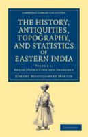 The History, Antiquities, Topography, and Statistics of Eastern India, Vol. 1 of 3: Comprising the Districts of Behar, Shahabad, Bhagulpoor, Goruckpoor, Dinajepoor, Puraniya, Rungpoor, and Assam; In R 1108046509 Book Cover