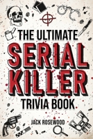 The Ultimate Serial Killer Trivia Book: A Collection Of Fascinating Facts And Disturbing Details About Infamous Serial Killers And Their Horrific Crimes (Perfect True Crime Gift) 164845089X Book Cover