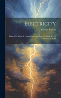 Electricity: What It Is, Where It Comes From And How It Is Made To Do Mechanical Work 1022398520 Book Cover