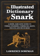 The Illustrated Dictionary of Snark: A Snide, Sarcastic Guide to Verbal Sparring, Comebacks, Irony, Insults, and Much More 1620871874 Book Cover