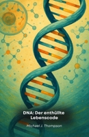 DNA: Der enthüllte Lebenscode: Eine Reise in das Wesen der Genetik, von den molekularen Grundlagen bis zu den Grenzen der modernen Biotechnologie B0FTLPK74Q Book Cover
