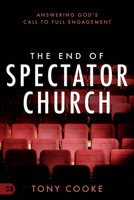 The End of Spectator Church: Answering God's Call to Full Engagement 1667500082 Book Cover