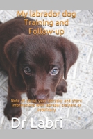 My labrador dog Training and Follow-up: Note all about your labrador and share informations with labrador trainers or veterinary B084YZL3MX Book Cover