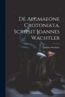 De Alcmaeone Crotoniata. Scripsit Joannes Wachtler 1021913944 Book Cover